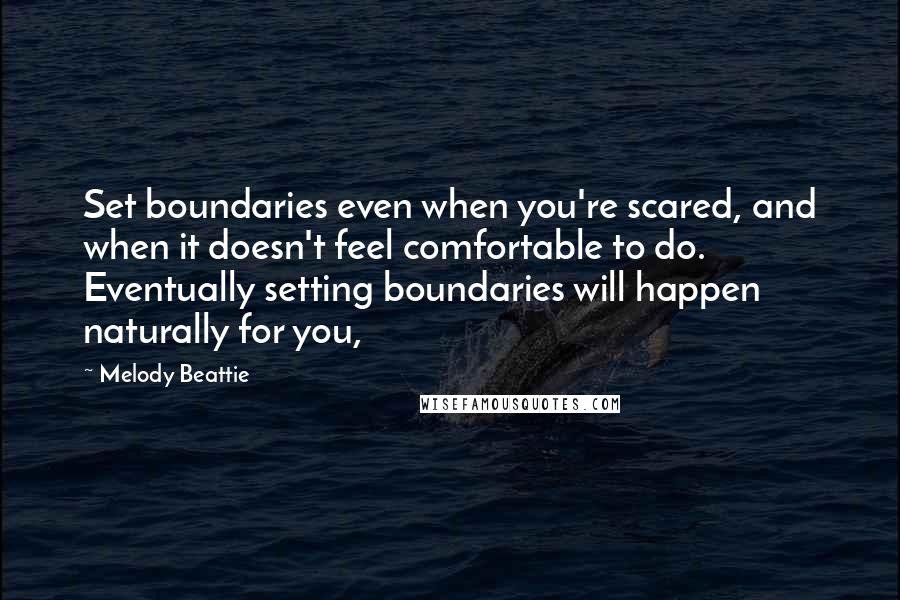 Melody Beattie Quotes: Set boundaries even when you're scared, and when it doesn't feel comfortable to do. Eventually setting boundaries will happen naturally for you,