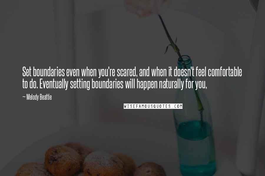 Melody Beattie Quotes: Set boundaries even when you're scared, and when it doesn't feel comfortable to do. Eventually setting boundaries will happen naturally for you,