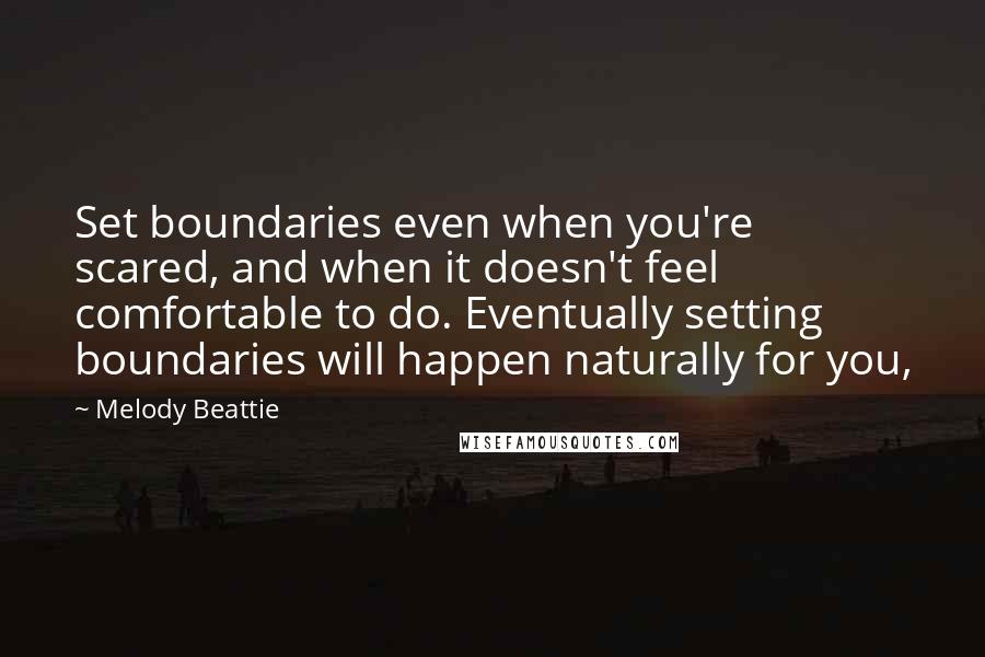 Melody Beattie Quotes: Set boundaries even when you're scared, and when it doesn't feel comfortable to do. Eventually setting boundaries will happen naturally for you,