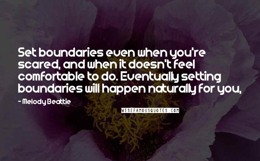 Melody Beattie Quotes: Set boundaries even when you're scared, and when it doesn't feel comfortable to do. Eventually setting boundaries will happen naturally for you,