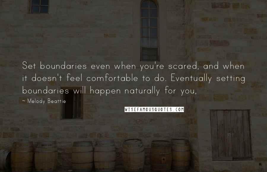 Melody Beattie Quotes: Set boundaries even when you're scared, and when it doesn't feel comfortable to do. Eventually setting boundaries will happen naturally for you,