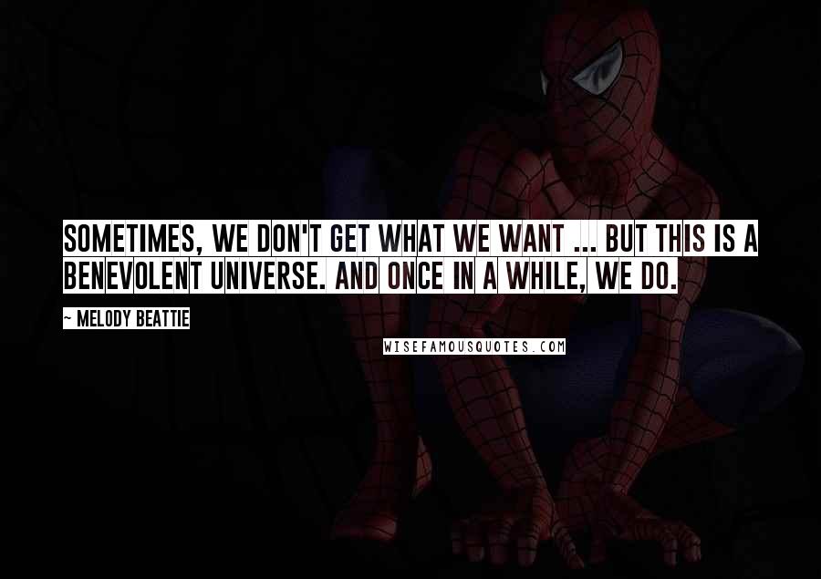 Melody Beattie Quotes: Sometimes, we don't get what we want ... But this is a benevolent universe. And once in a while, we do.