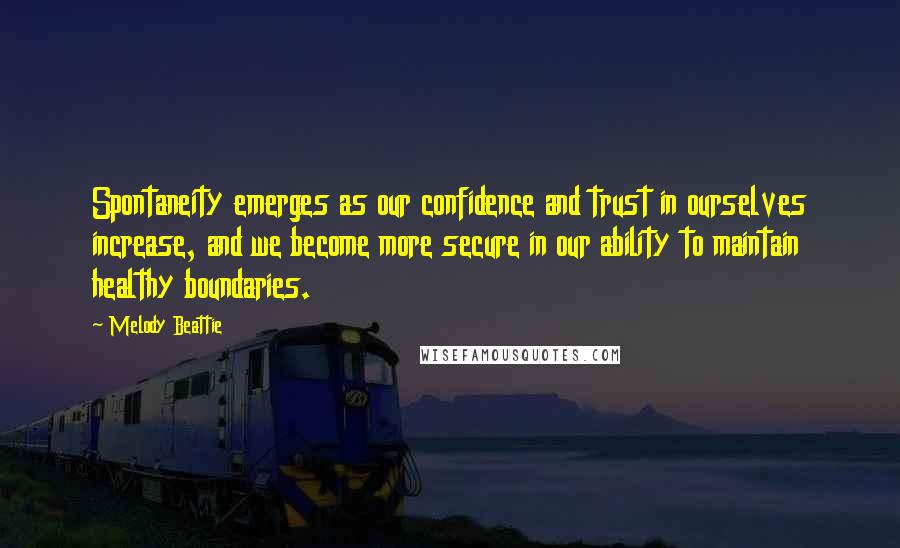 Melody Beattie Quotes: Spontaneity emerges as our confidence and trust in ourselves increase, and we become more secure in our ability to maintain healthy boundaries.