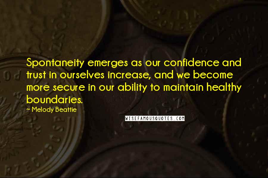 Melody Beattie Quotes: Spontaneity emerges as our confidence and trust in ourselves increase, and we become more secure in our ability to maintain healthy boundaries.