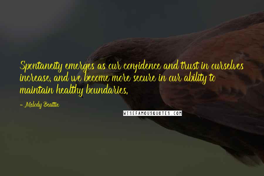 Melody Beattie Quotes: Spontaneity emerges as our confidence and trust in ourselves increase, and we become more secure in our ability to maintain healthy boundaries.
