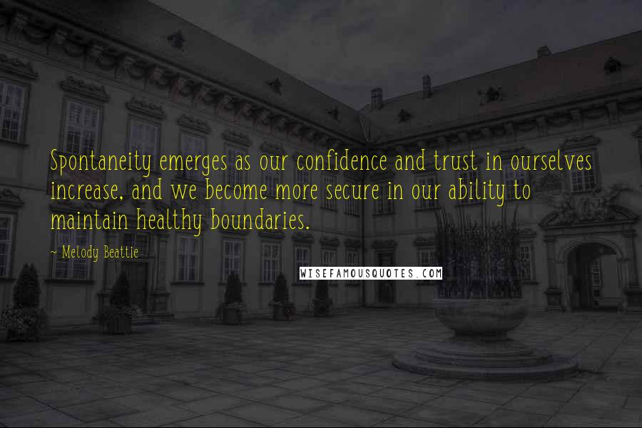 Melody Beattie Quotes: Spontaneity emerges as our confidence and trust in ourselves increase, and we become more secure in our ability to maintain healthy boundaries.