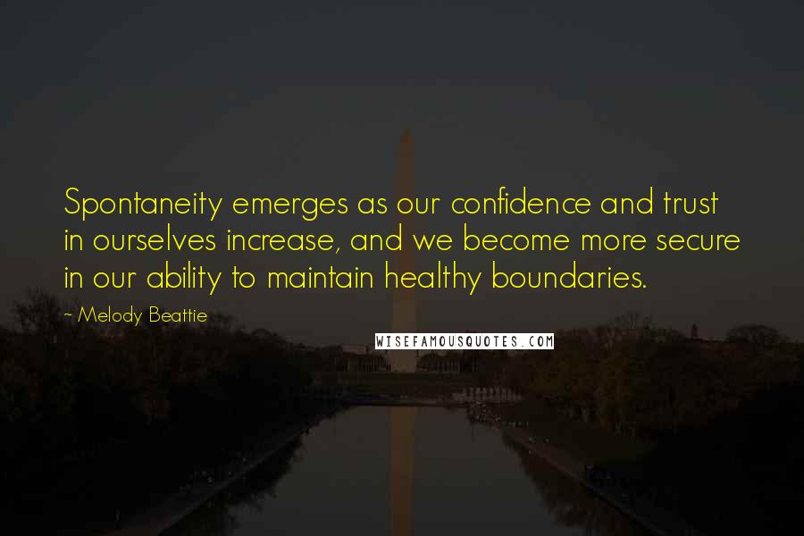 Melody Beattie Quotes: Spontaneity emerges as our confidence and trust in ourselves increase, and we become more secure in our ability to maintain healthy boundaries.