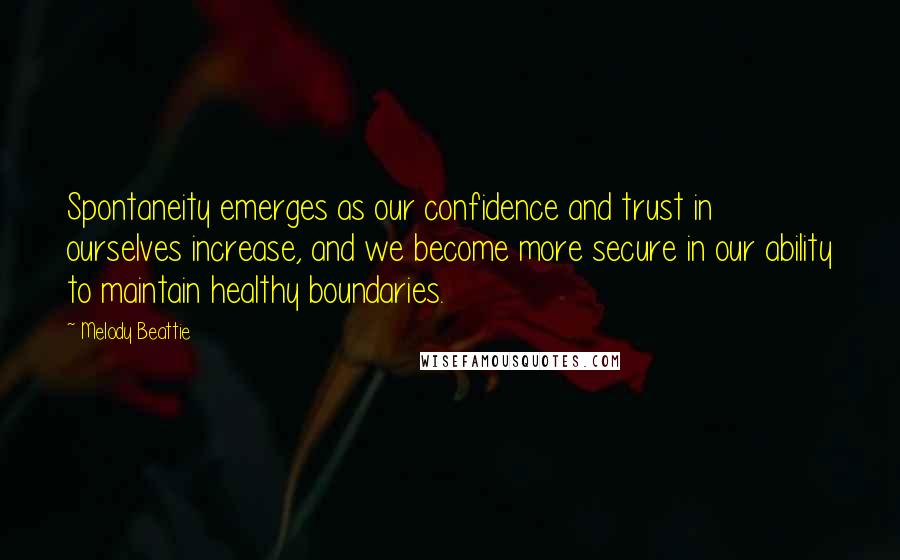 Melody Beattie Quotes: Spontaneity emerges as our confidence and trust in ourselves increase, and we become more secure in our ability to maintain healthy boundaries.