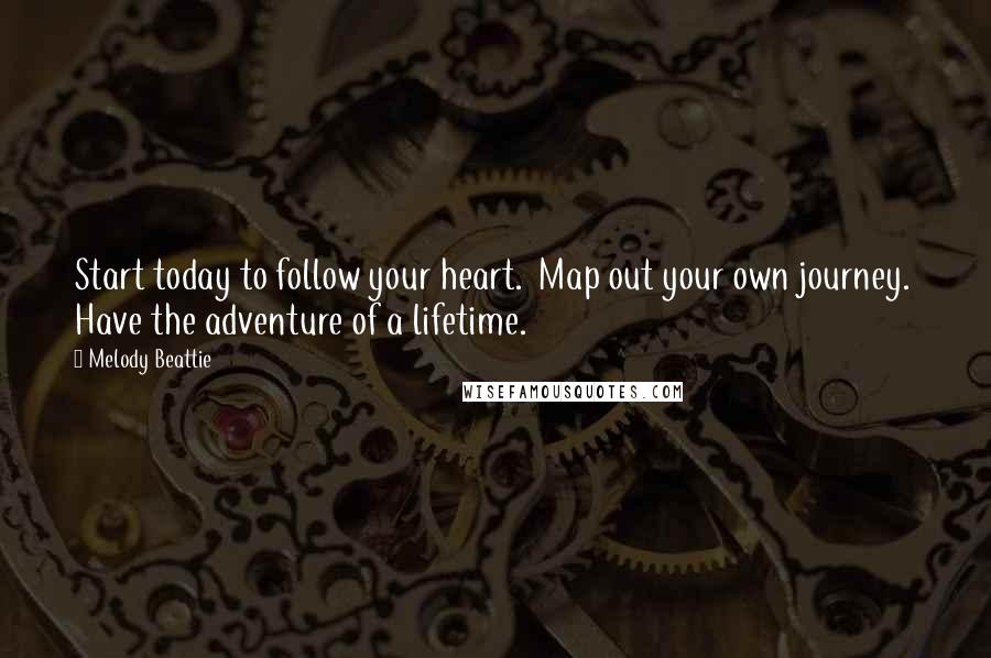 Melody Beattie Quotes: Start today to follow your heart.  Map out your own journey.  Have the adventure of a lifetime.