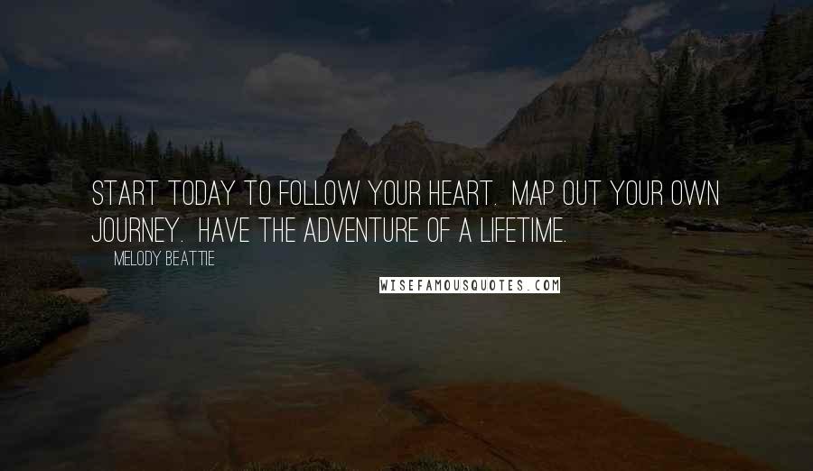 Melody Beattie Quotes: Start today to follow your heart.  Map out your own journey.  Have the adventure of a lifetime.