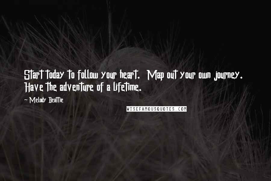 Melody Beattie Quotes: Start today to follow your heart.  Map out your own journey.  Have the adventure of a lifetime.