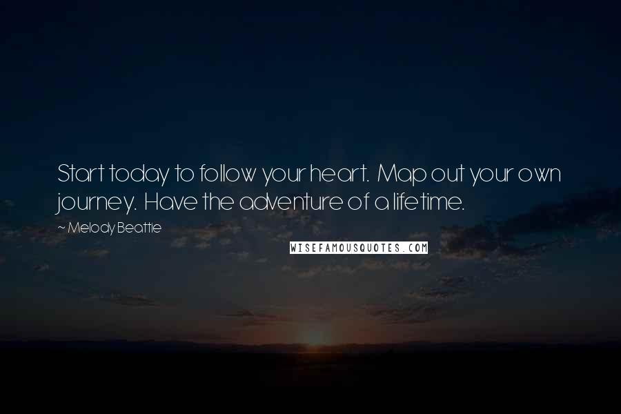 Melody Beattie Quotes: Start today to follow your heart.  Map out your own journey.  Have the adventure of a lifetime.