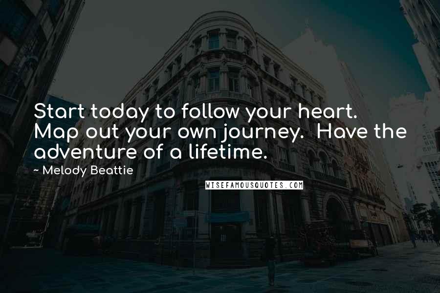 Melody Beattie Quotes: Start today to follow your heart.  Map out your own journey.  Have the adventure of a lifetime.