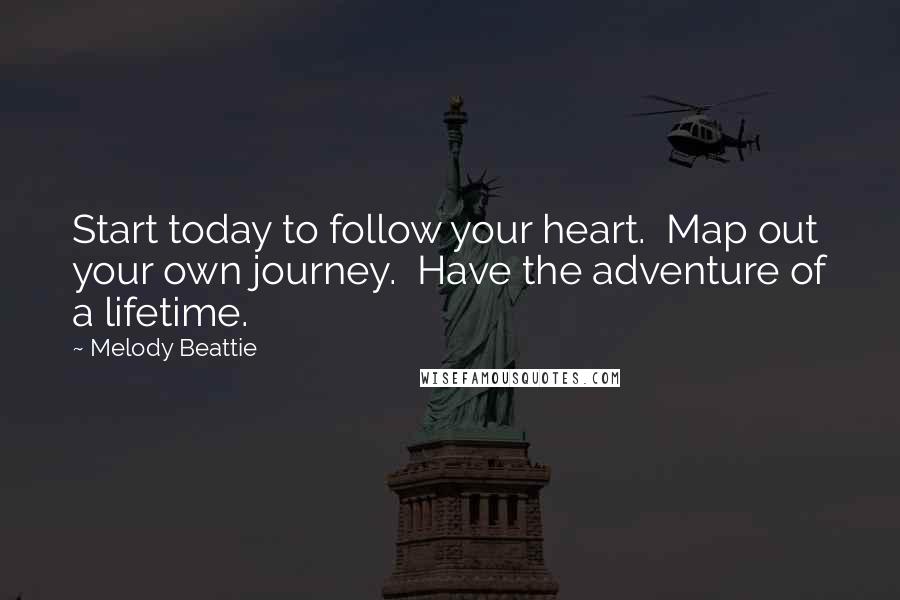 Melody Beattie Quotes: Start today to follow your heart.  Map out your own journey.  Have the adventure of a lifetime.