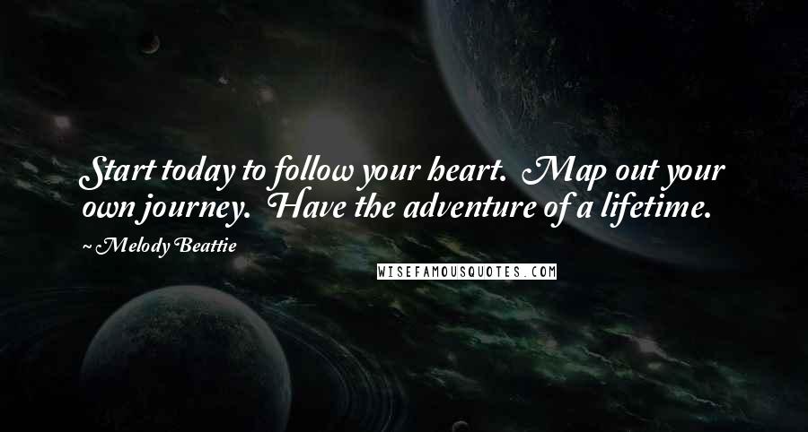 Melody Beattie Quotes: Start today to follow your heart.  Map out your own journey.  Have the adventure of a lifetime.