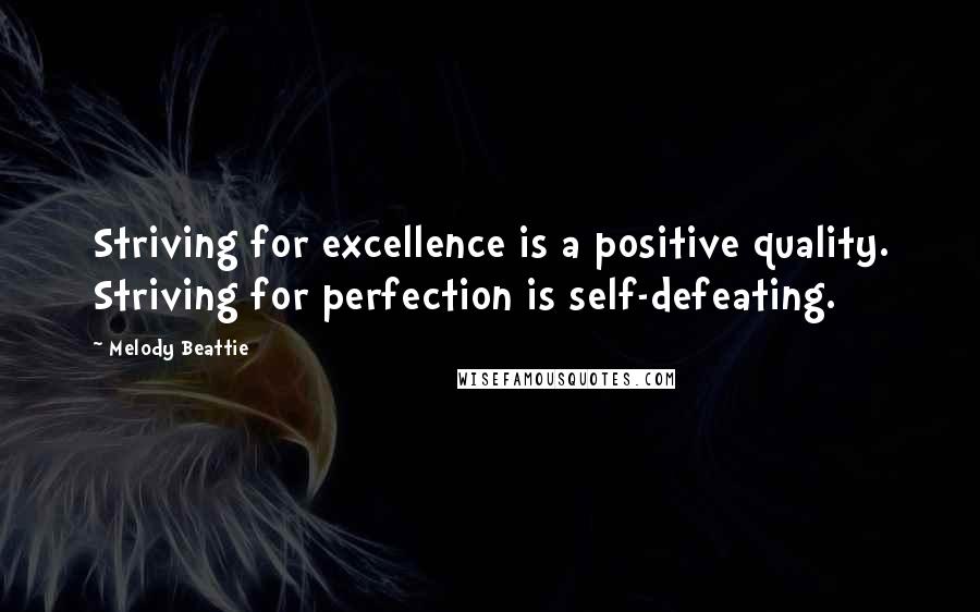 Melody Beattie Quotes: Striving for excellence is a positive quality. Striving for perfection is self-defeating.