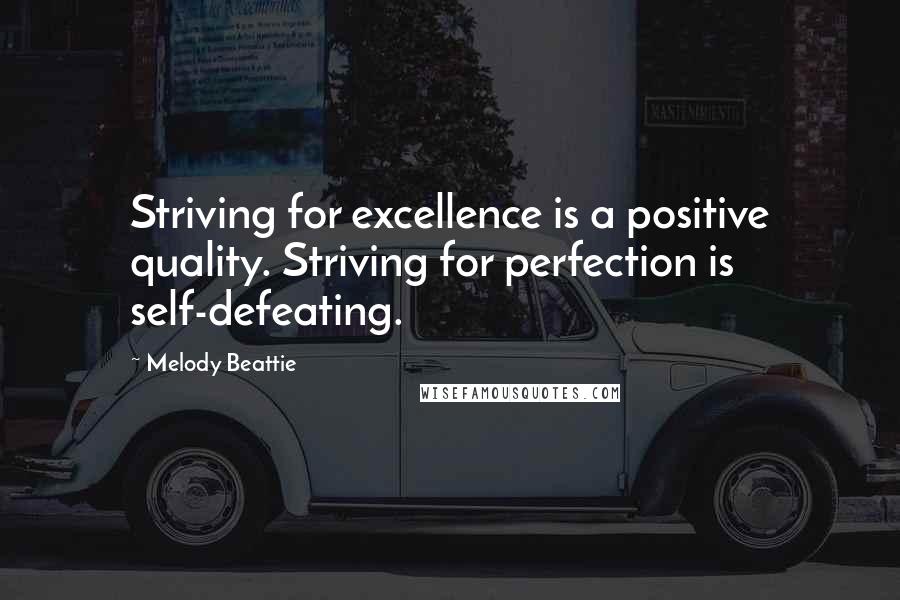 Melody Beattie Quotes: Striving for excellence is a positive quality. Striving for perfection is self-defeating.