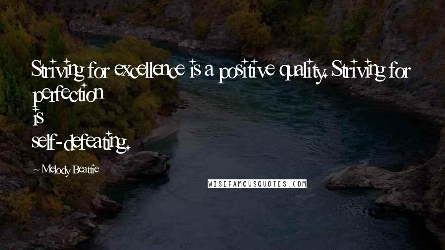 Melody Beattie Quotes: Striving for excellence is a positive quality. Striving for perfection is self-defeating.