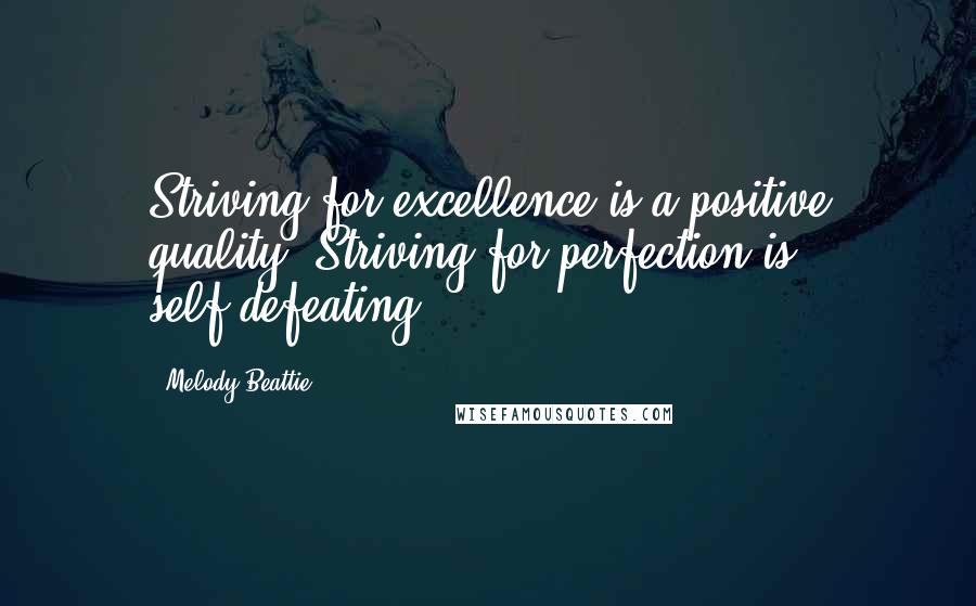 Melody Beattie Quotes: Striving for excellence is a positive quality. Striving for perfection is self-defeating.