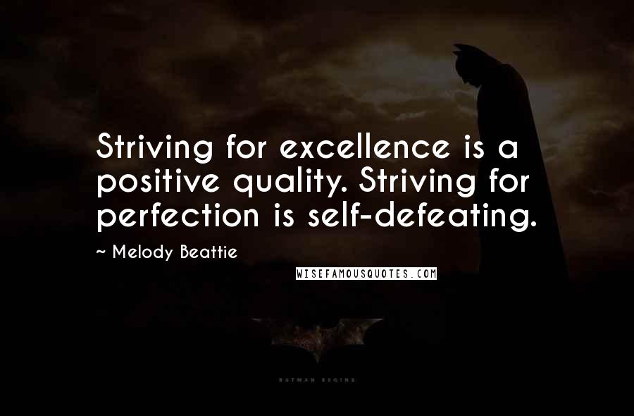 Melody Beattie Quotes: Striving for excellence is a positive quality. Striving for perfection is self-defeating.