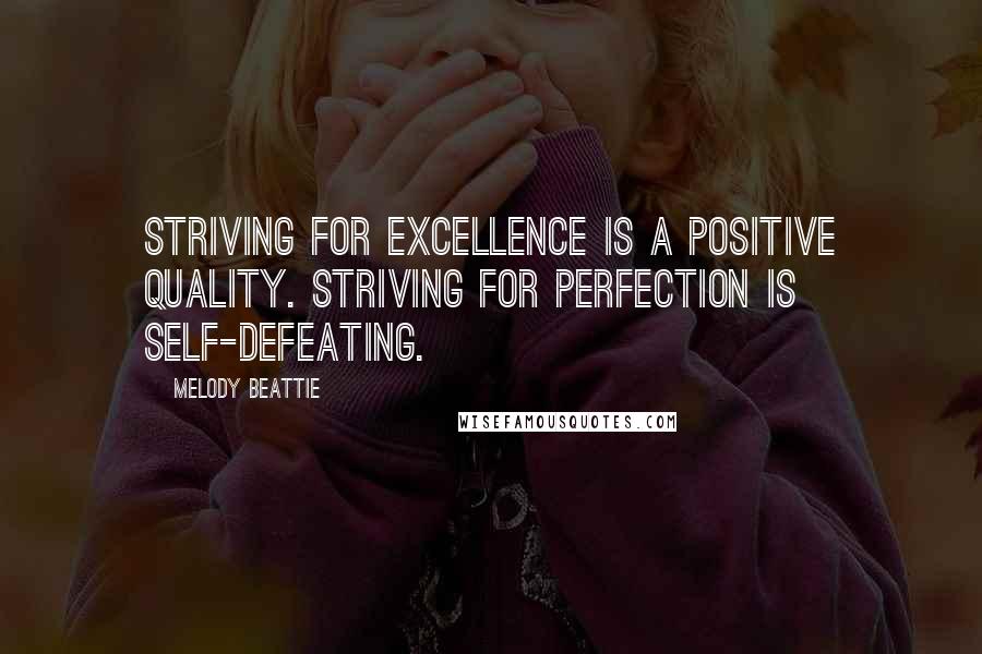 Melody Beattie Quotes: Striving for excellence is a positive quality. Striving for perfection is self-defeating.