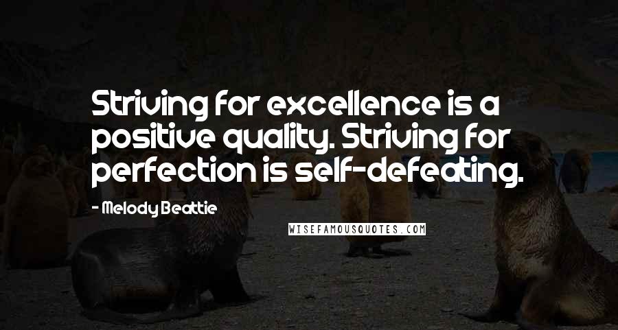 Melody Beattie Quotes: Striving for excellence is a positive quality. Striving for perfection is self-defeating.