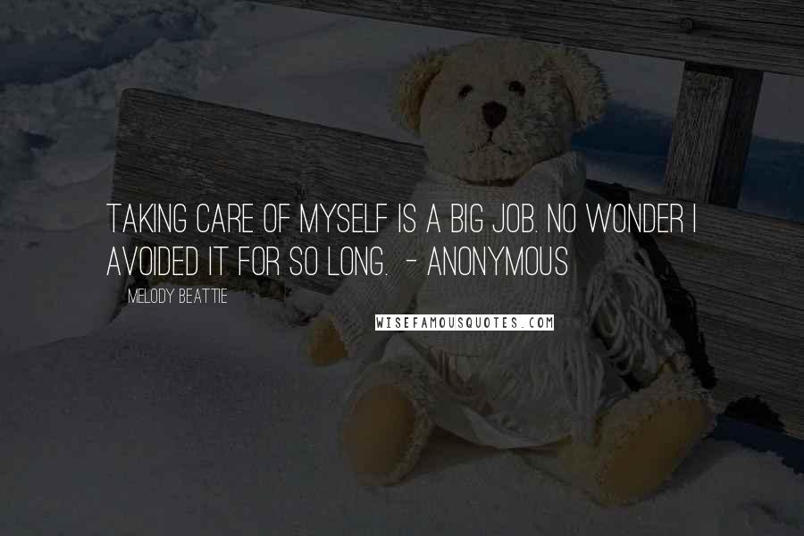 Melody Beattie Quotes: Taking care of myself is a big job. No wonder I avoided it for so long. - ANONYMOUS