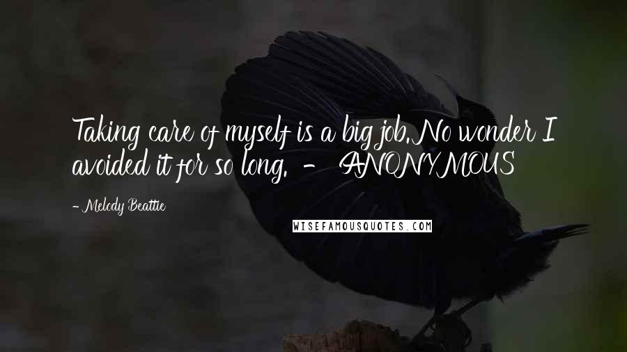 Melody Beattie Quotes: Taking care of myself is a big job. No wonder I avoided it for so long.  - ANONYMOUS