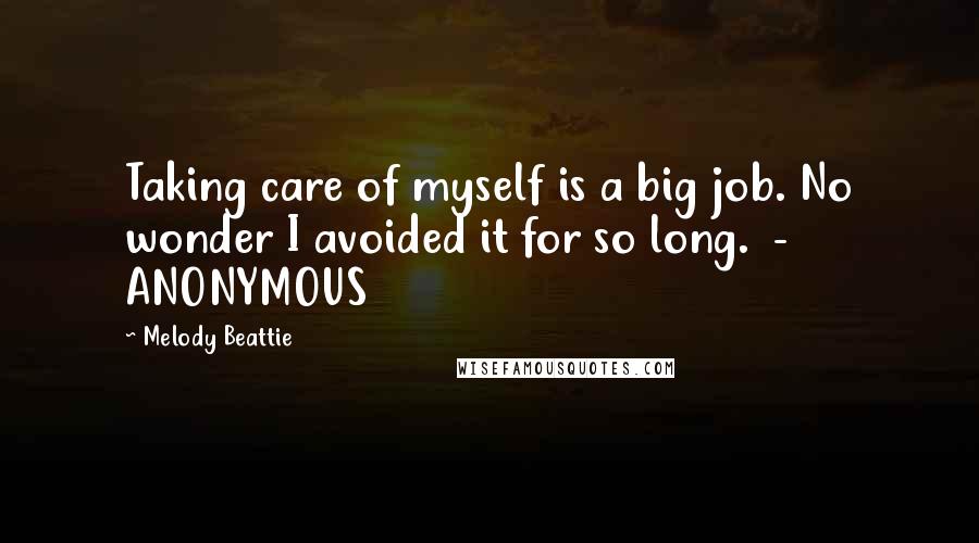Melody Beattie Quotes: Taking care of myself is a big job. No wonder I avoided it for so long. - ANONYMOUS