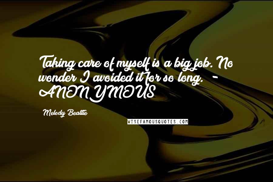 Melody Beattie Quotes: Taking care of myself is a big job. No wonder I avoided it for so long. - ANONYMOUS