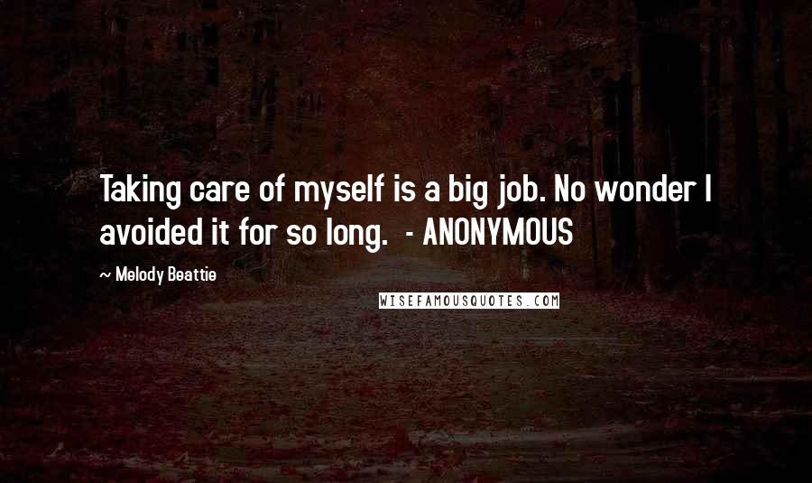 Melody Beattie Quotes: Taking care of myself is a big job. No wonder I avoided it for so long. - ANONYMOUS