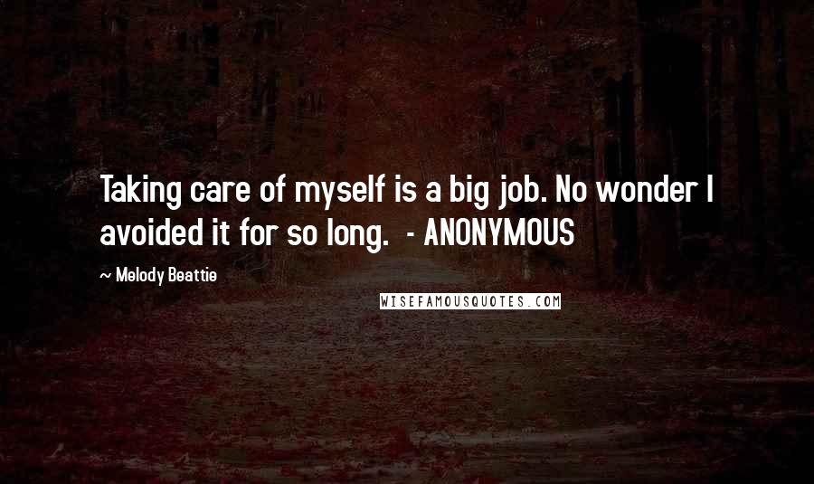 Melody Beattie Quotes: Taking care of myself is a big job. No wonder I avoided it for so long.  - ANONYMOUS