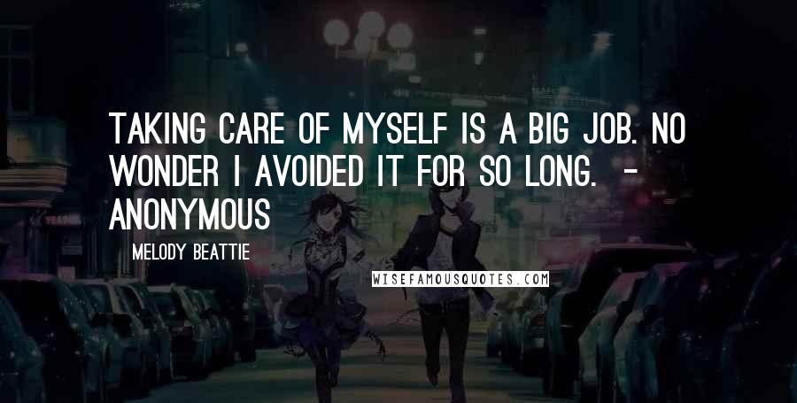 Melody Beattie Quotes: Taking care of myself is a big job. No wonder I avoided it for so long.  - ANONYMOUS