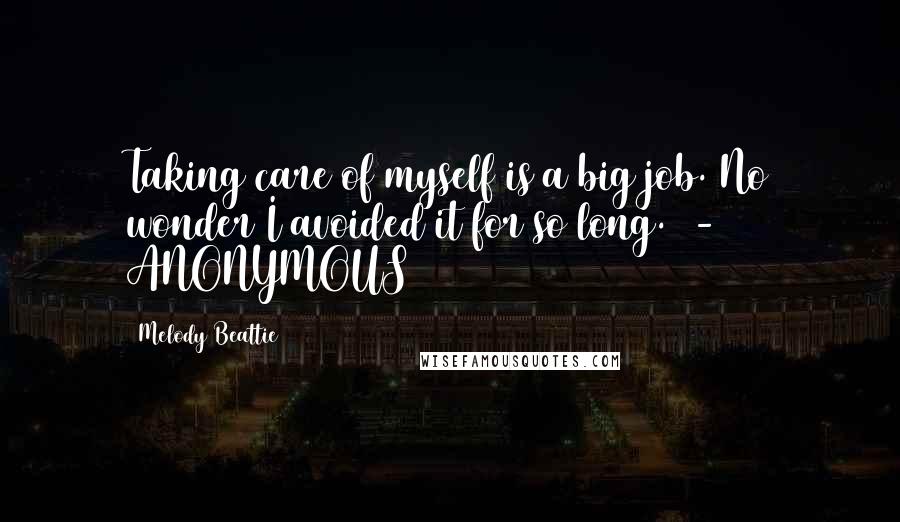 Melody Beattie Quotes: Taking care of myself is a big job. No wonder I avoided it for so long.  - ANONYMOUS