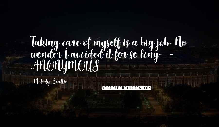 Melody Beattie Quotes: Taking care of myself is a big job. No wonder I avoided it for so long. - ANONYMOUS