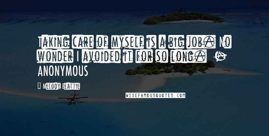 Melody Beattie Quotes: Taking care of myself is a big job. No wonder I avoided it for so long. - ANONYMOUS