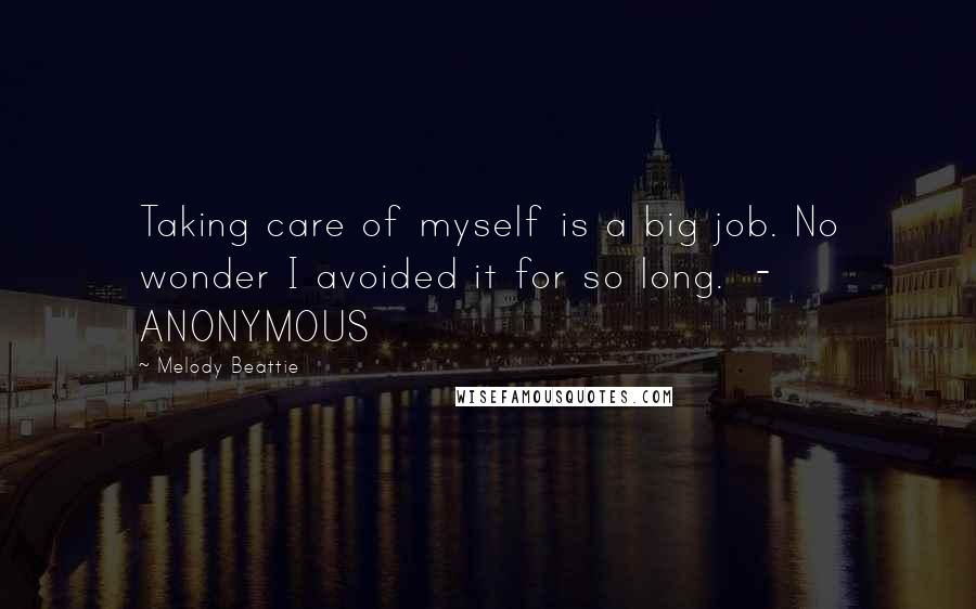 Melody Beattie Quotes: Taking care of myself is a big job. No wonder I avoided it for so long. - ANONYMOUS