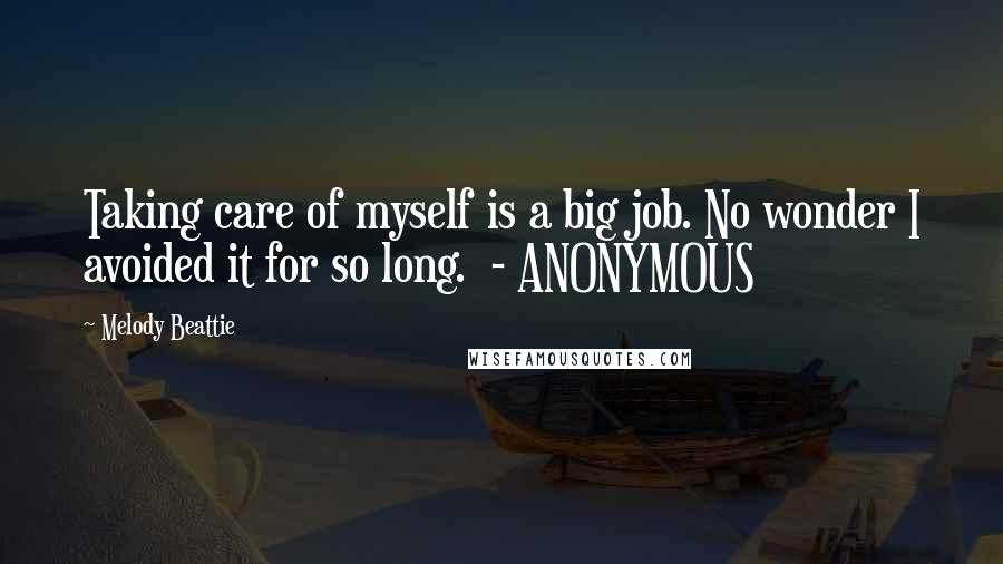 Melody Beattie Quotes: Taking care of myself is a big job. No wonder I avoided it for so long. - ANONYMOUS
