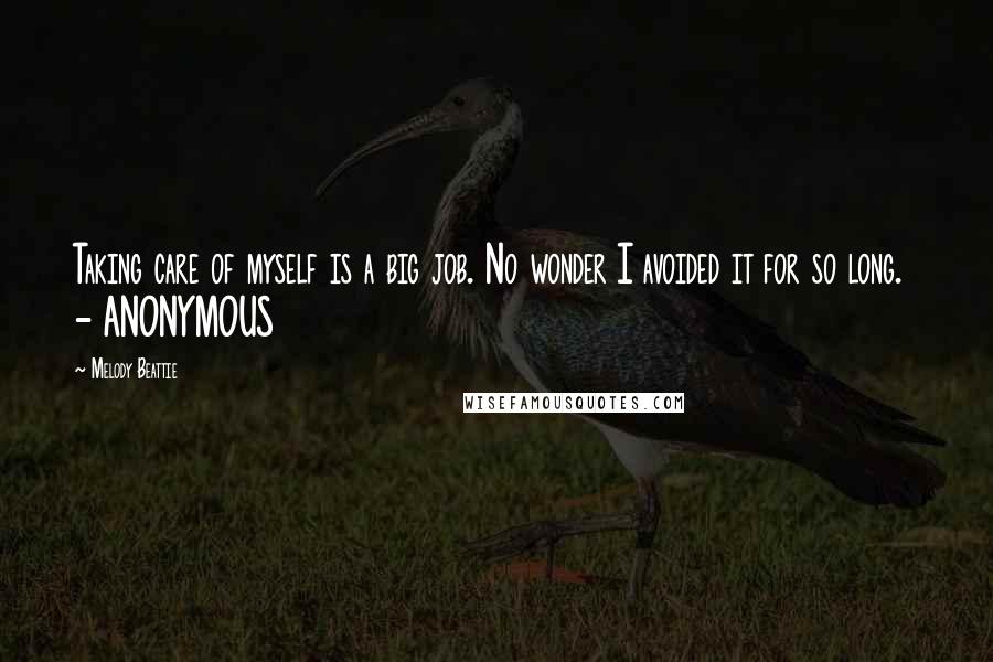 Melody Beattie Quotes: Taking care of myself is a big job. No wonder I avoided it for so long. - ANONYMOUS