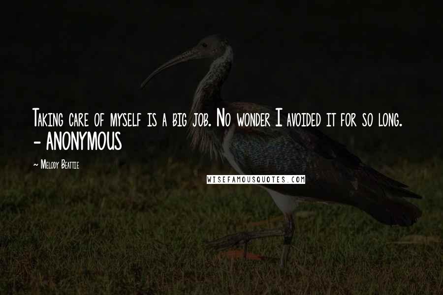 Melody Beattie Quotes: Taking care of myself is a big job. No wonder I avoided it for so long.  - ANONYMOUS