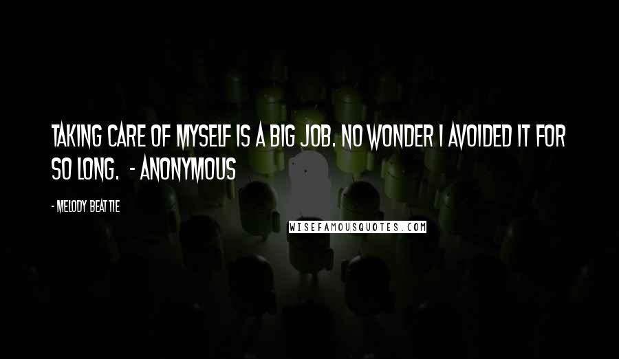 Melody Beattie Quotes: Taking care of myself is a big job. No wonder I avoided it for so long. - ANONYMOUS