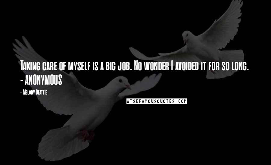 Melody Beattie Quotes: Taking care of myself is a big job. No wonder I avoided it for so long. - ANONYMOUS