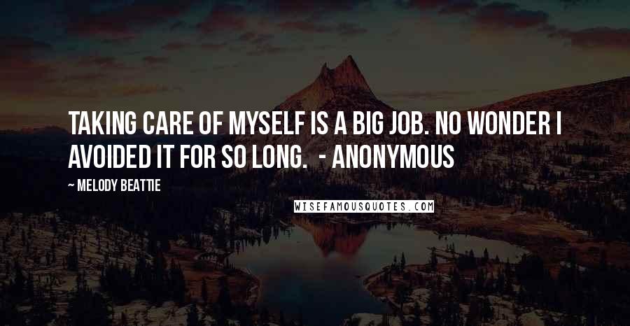 Melody Beattie Quotes: Taking care of myself is a big job. No wonder I avoided it for so long. - ANONYMOUS