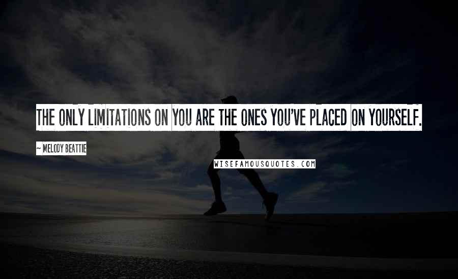 Melody Beattie Quotes: The only limitations on you are the ones you've placed on yourself.
