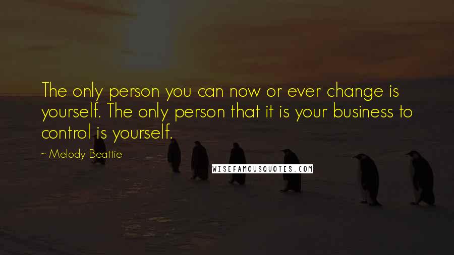 Melody Beattie Quotes: The only person you can now or ever change is yourself. The only person that it is your business to control is yourself.