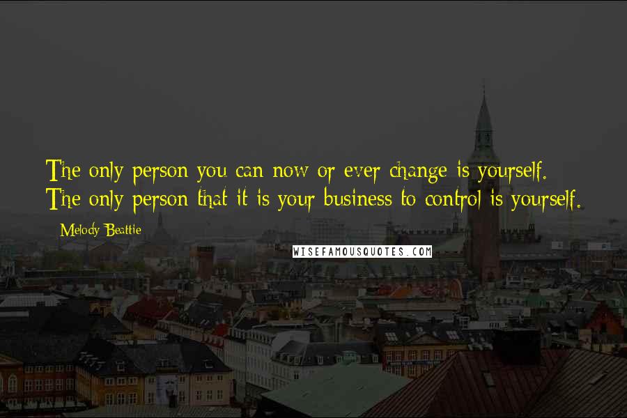 Melody Beattie Quotes: The only person you can now or ever change is yourself. The only person that it is your business to control is yourself.