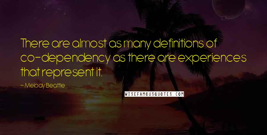 Melody Beattie Quotes: There are almost as many definitions of co-dependency as there are experiences that represent it.