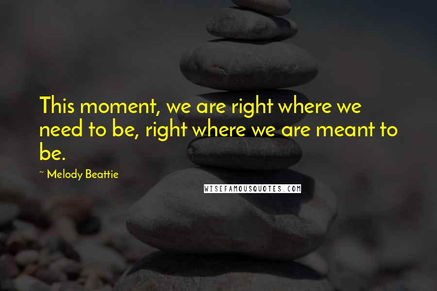 Melody Beattie Quotes: This moment, we are right where we need to be, right where we are meant to be.