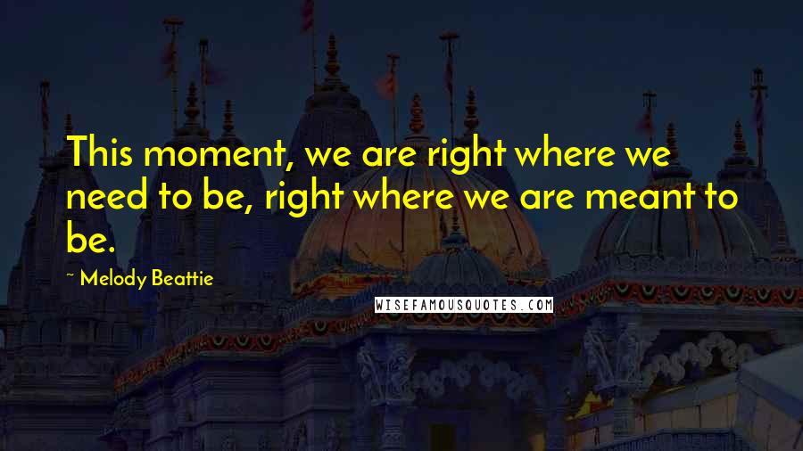 Melody Beattie Quotes: This moment, we are right where we need to be, right where we are meant to be.