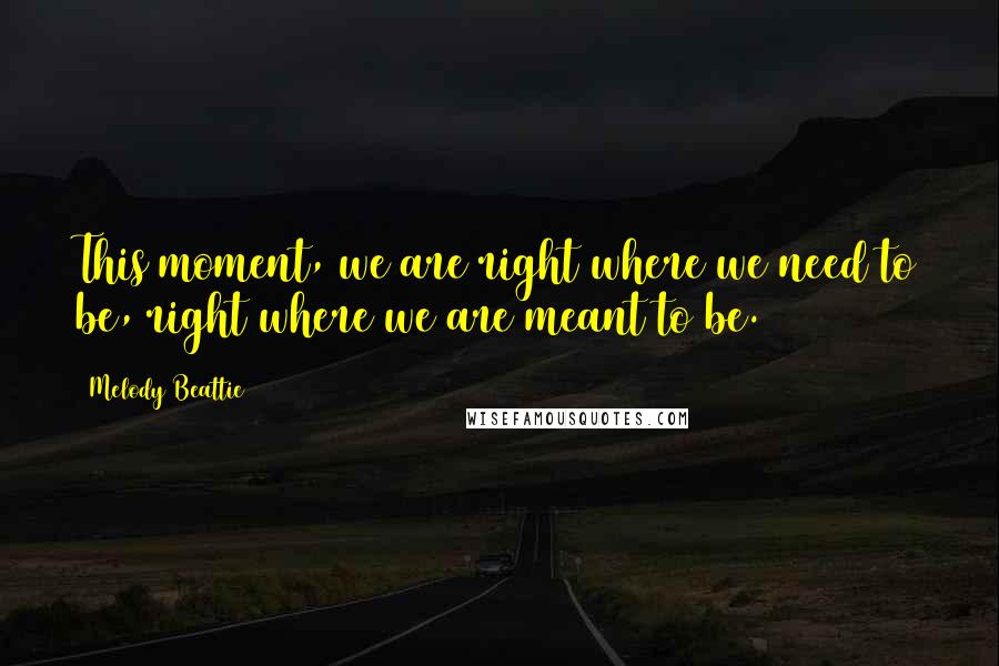 Melody Beattie Quotes: This moment, we are right where we need to be, right where we are meant to be.